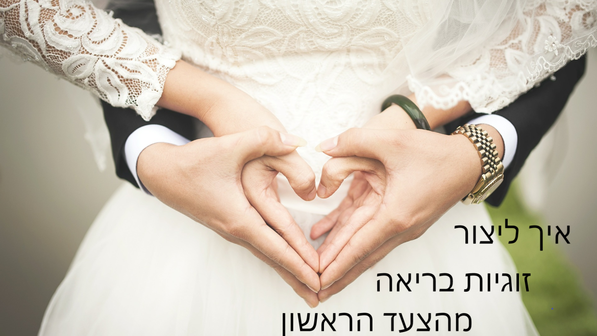 איך ליצור זוגיות בריאה מהצעד הראשון